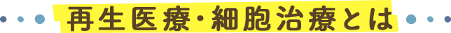 再生医療・細胞治療とは